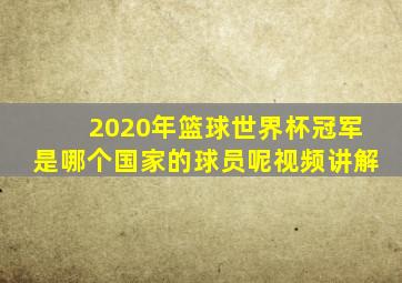 2020年篮球世界杯冠军是哪个国家的球员呢视频讲解