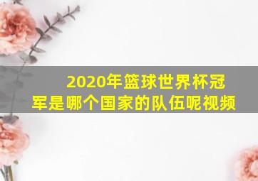 2020年篮球世界杯冠军是哪个国家的队伍呢视频