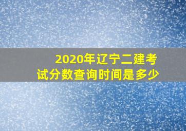 2020年辽宁二建考试分数查询时间是多少