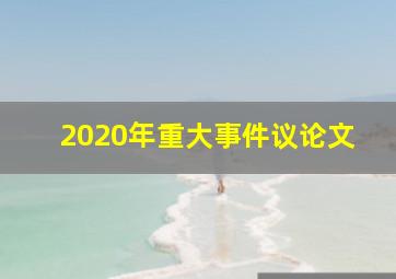 2020年重大事件议论文