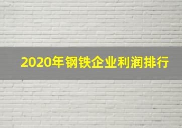 2020年钢铁企业利润排行