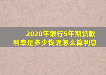 2020年银行5年期贷款利率是多少钱呢怎么算利息