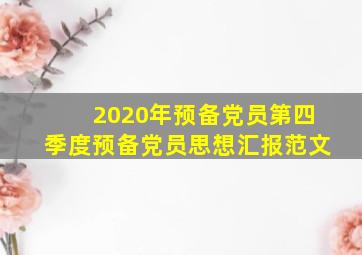 2020年预备党员第四季度预备党员思想汇报范文