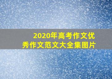 2020年高考作文优秀作文范文大全集图片