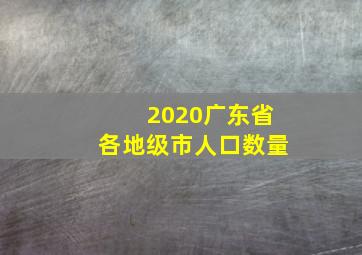 2020广东省各地级市人口数量