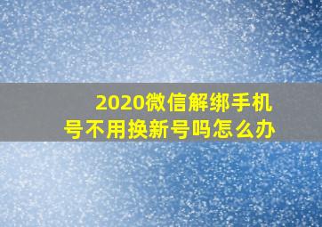 2020微信解绑手机号不用换新号吗怎么办