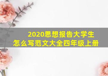 2020思想报告大学生怎么写范文大全四年级上册