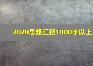 2020思想汇报1000字以上