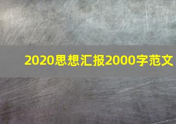 2020思想汇报2000字范文