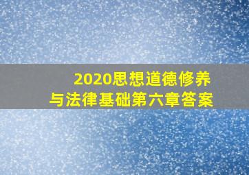 2020思想道德修养与法律基础第六章答案