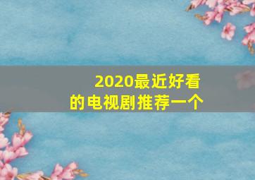 2020最近好看的电视剧推荐一个