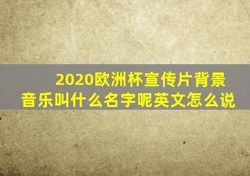 2020欧洲杯宣传片背景音乐叫什么名字呢英文怎么说