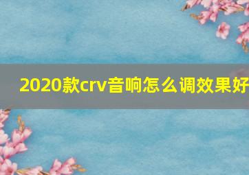 2020款crv音响怎么调效果好