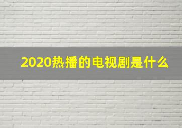 2020热播的电视剧是什么