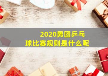 2020男团乒乓球比赛规则是什么呢