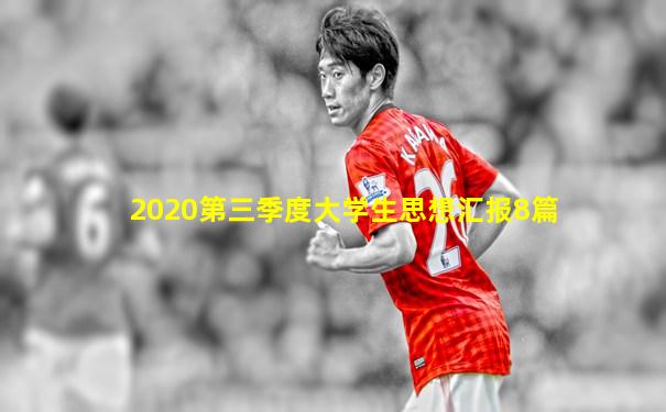 2020第三季度大学生思想汇报8篇