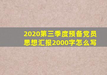 2020第三季度预备党员思想汇报2000字怎么写