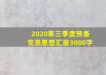 2020第三季度预备党员思想汇报3000字