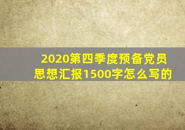 2020第四季度预备党员思想汇报1500字怎么写的