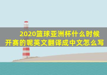 2020篮球亚洲杯什么时候开赛的呢英文翻译成中文怎么写