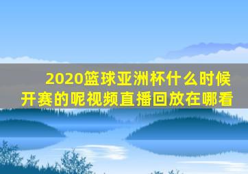 2020篮球亚洲杯什么时候开赛的呢视频直播回放在哪看