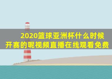 2020篮球亚洲杯什么时候开赛的呢视频直播在线观看免费