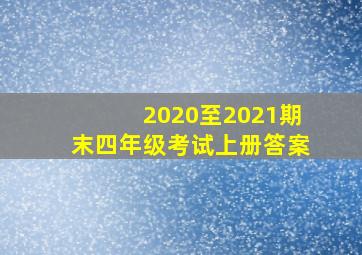 2020至2021期末四年级考试上册答案