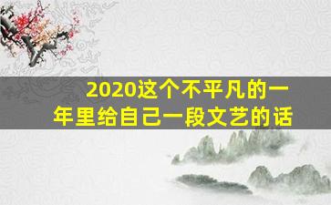 2020这个不平凡的一年里给自己一段文艺的话