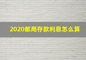 2020邮局存款利息怎么算