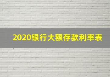 2020银行大额存款利率表