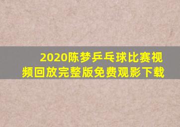 2020陈梦乒乓球比赛视频回放完整版免费观影下载