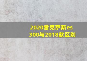 2020雷克萨斯es300与2018款区别