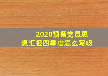 2020预备党员思想汇报四季度怎么写呀