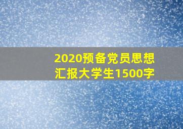 2020预备党员思想汇报大学生1500字