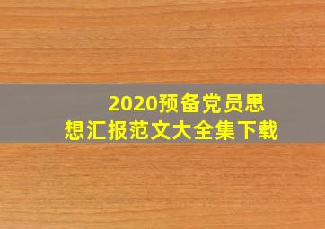 2020预备党员思想汇报范文大全集下载