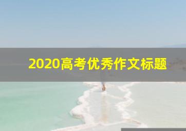 2020高考优秀作文标题