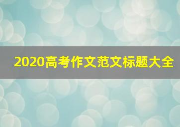 2020高考作文范文标题大全