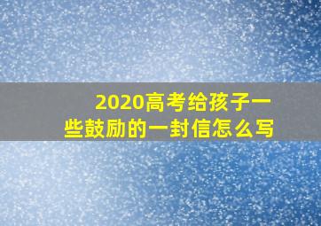 2020高考给孩子一些鼓励的一封信怎么写