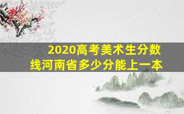 2020高考美术生分数线河南省多少分能上一本