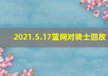 2021.5.17篮网对骑士回放