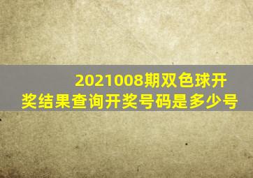 2021008期双色球开奖结果查询开奖号码是多少号