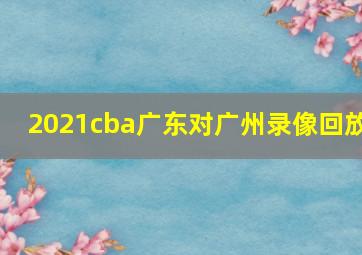 2021cba广东对广州录像回放