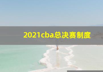 2021cba总决赛制度