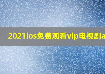 2021ios免费观看vip电视剧app