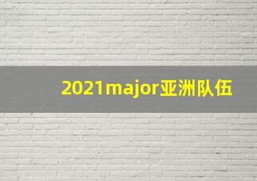 2021major亚洲队伍