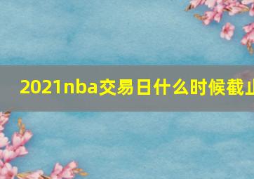 2021nba交易日什么时候截止