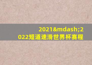 2021—2022短道速滑世界杯赛程