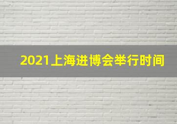 2021上海进博会举行时间