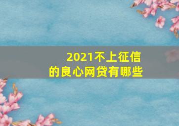 2021不上征信的良心网贷有哪些