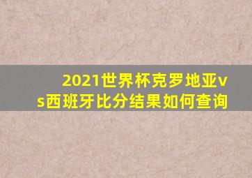 2021世界杯克罗地亚vs西班牙比分结果如何查询